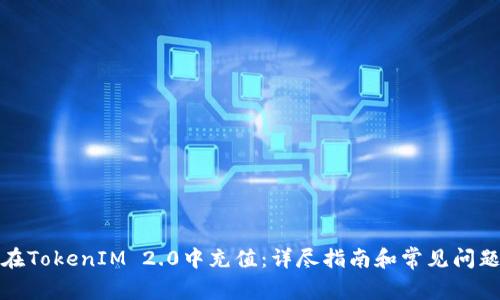 如何在TokenIM 2.0中充值：详尽指南和常见问题解答