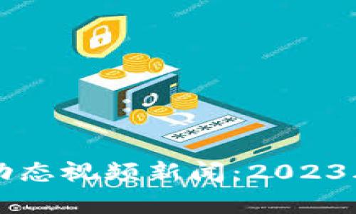 区块链市场最新动态视频新闻：2023年最热门趋势解析