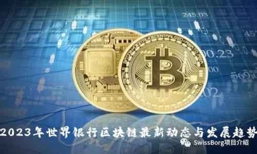 2023年世界银行区块链最新动态与发展趋势