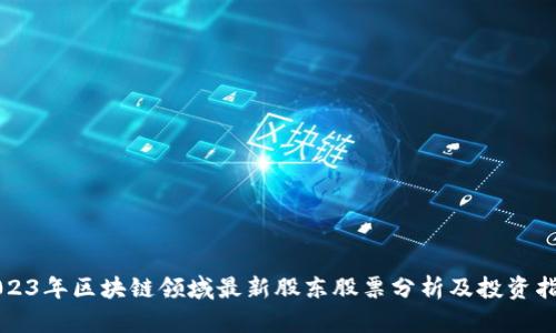 2023年区块链领域最新股东股票分析及投资指南