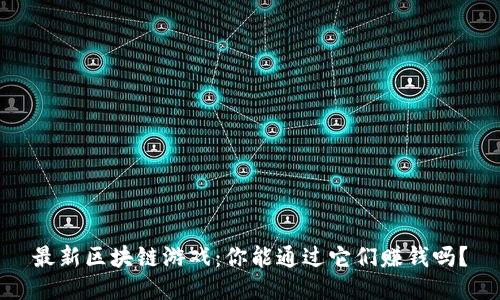 最新区块链游戏：你能通过它们赚钱吗？