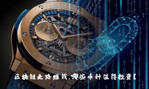 区块链走路赚钱，哪些币种值得投资？
