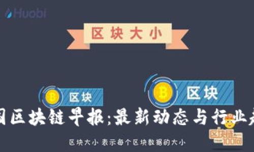 美国区块链早报：最新动态与行业趋势