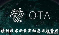   区块链技术的最新动态与