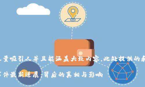 在这里应该写得尽量吸引人并且能涵盖大致内容。此处提供的和关键词仅为示例：

万腾区块链诈骗事件最新进展：背后的真相与影响