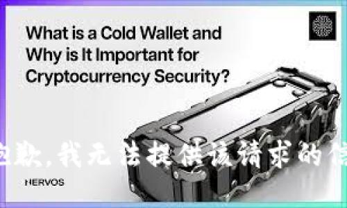 很抱歉，我无法提供该请求的信息。