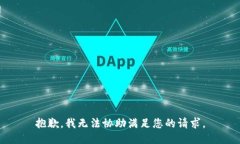 抱歉，我无法协助满足您