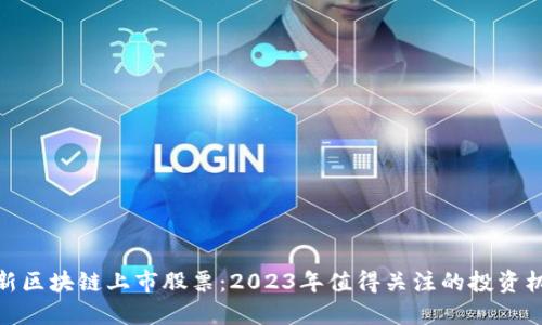 最新区块链上市股票：2023年值得关注的投资机会