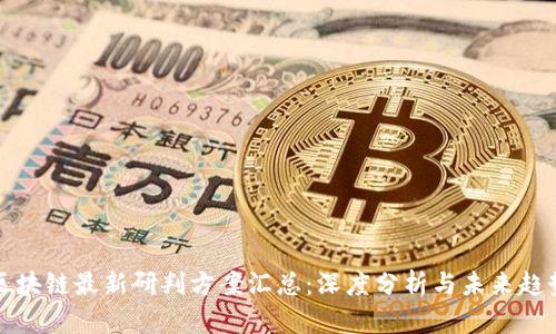 区块链最新研判方案汇总：深度分析与未来趋势