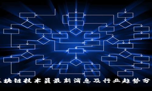 区块链技术员最新消息及行业趋势分析