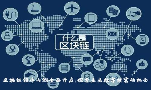 区块链领币内测全面开启：探索未来数字财富的机会