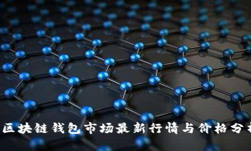  区块链钱包市场最新行情与价格分析