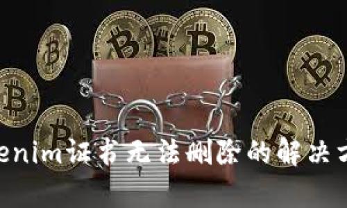 beiotiTokenim证书无法删除的解决方法与解析