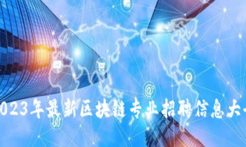 2023年最新区块链专业招聘信息大全