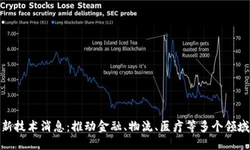 最新区块链新技术消息：推动金融、物流、医疗等多个领域的创新革命