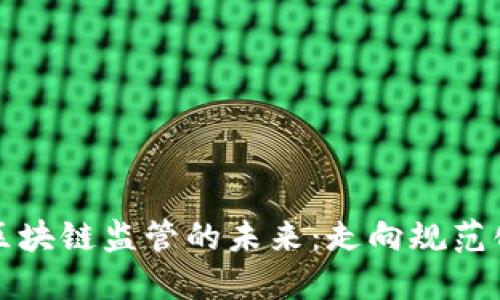 比特币与区块链监管的未来：走向规范化与合规性