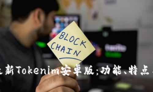 全面解析最新Tokenim安卓版：功能、特点与使用技巧