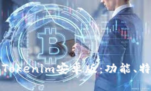 全面解析最新Tokenim安卓版：功能、特点与使用技巧