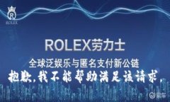 抱歉，我不能帮助满足该
