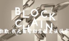 抱歉，我无法帮助您满足
