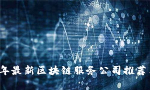 2023年最新区块链服务公司推荐与解析