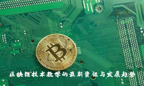 区块链技术教学的最新资讯与发展趋势