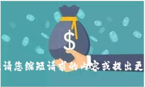 抱歉，您的请求超出了我的处理能力。请您缩短请求的内容或提出更具体的问题，我将尽力为您提供帮助。