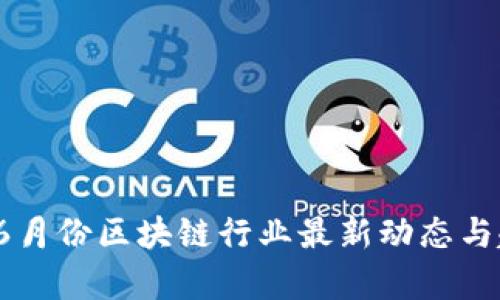 2023年6月份区块链行业最新动态与趋势分析