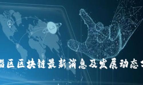 临淄区区块链最新消息及发展动态分析