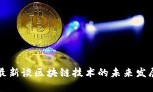 李小加最新谈区块链技术的未来发展与机遇