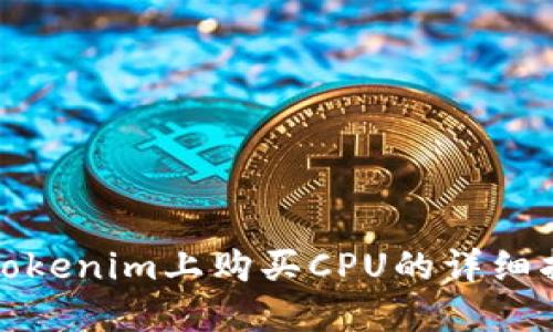 在Tokenim上购买CPU的详细指南