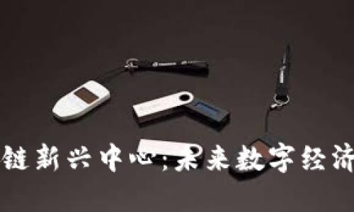 成都区块链新兴中心：未来数字经济的引领者