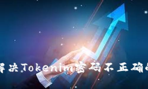 如何解决Tokenim密码不正确的问题