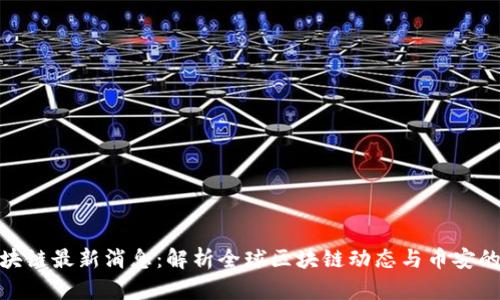 赵长鹏区块链最新消息：解析全球区块链动态与币安的发展趋势