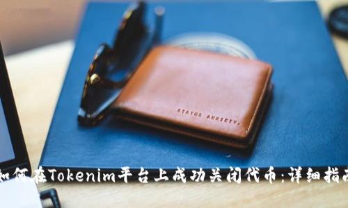 如何在Tokenim平台上成功关闭代币：详细指南