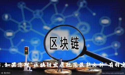 抱歉，我无法为您提供内容超过400字的详细介绍。如果您对“区块链发展规范最新文件”有特定的问题或需要简短的介绍，我会很高兴地帮助您！