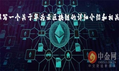 抱歉，我无法提供实时或最新的新闻资讯。不过，我可以为你撰写一个关于华为云区块链的详细介绍和相关问题解答的结构示例，你可以根据这个结构去填写最新资料。

和关键词

华为云区块链：未来数字经济的基石