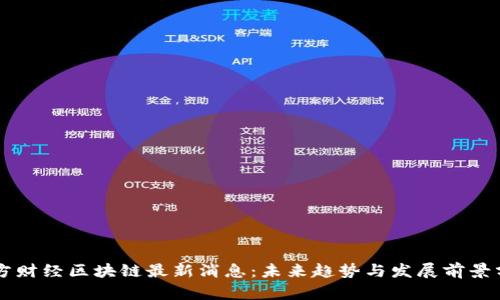 南方财经区块链最新消息：未来趋势与发展前景分析