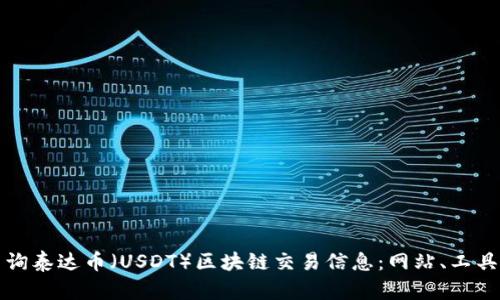 如何高效查询泰达币（USDT）区块链交易信息：网站、工具及下载指南