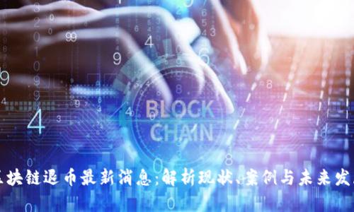 区块链退币最新消息：解析现状、案例与未来发展