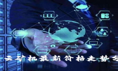 2023年区块链云矿机最新价格走势分析与未来预测