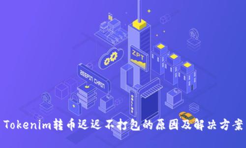 Tokenim转币迟迟不打包的原因及解决方案