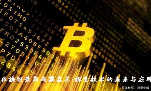 区块链最新成果盘点：探索技术的未来与应用