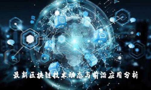 最新区块链技术动态与前沿应用分析