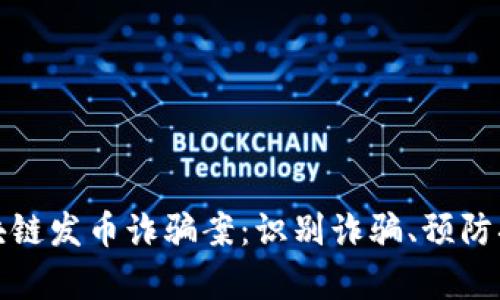 : 深入探讨区块链发币诈骗案：识别诈骗、预防措施及法律责任