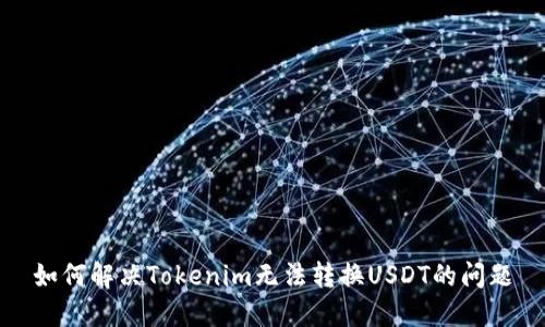 如何解决Tokenim无法转换USDT的问题