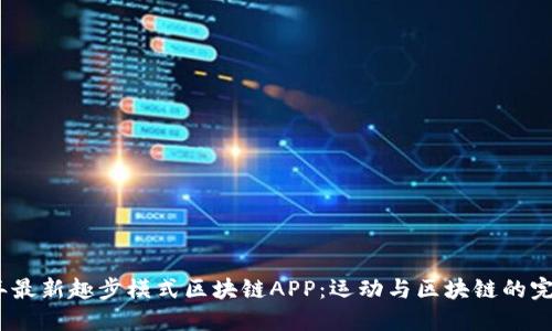 2019年最新趣步模式区块链APP：运动与区块链的完美结合