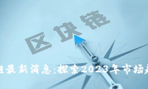 小厂区块链最新消息：探索2023年市场趋势与创新