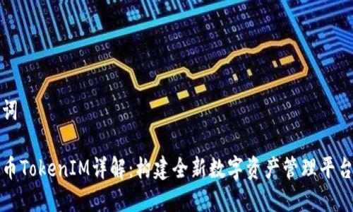 和关键词

虚拟货币TokenIM详解：构建全新数字资产管理平台的未来