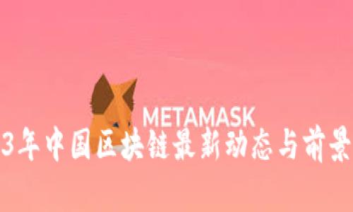 2023年中国区块链最新动态与前景分析